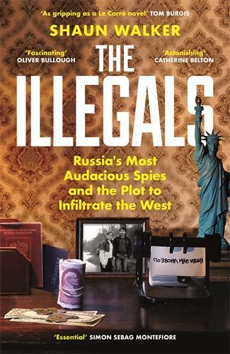 The Illegals: Russia's Most Audacious Spies and the Plot to Infiltrate the West Shaun Walker 9781788167772 book cover