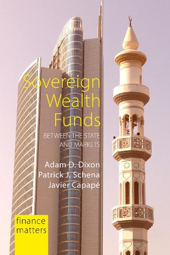 Sovereign Wealth Funds: Between the State and Markets - Finance Matters Adam D. Dixon, Patrick J. Schena, Javier Capapé 9781788212472 book cover
