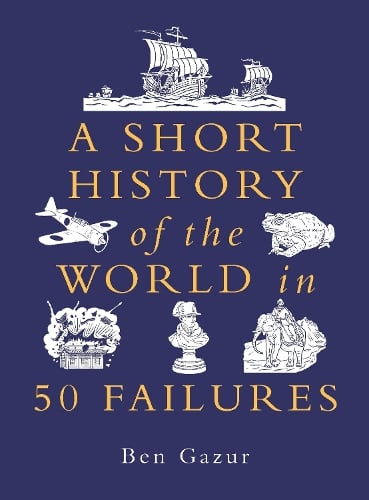 A Short History of the World in 50 Failures - A Short History of the World Ben Gazur 9781789296938 book cover