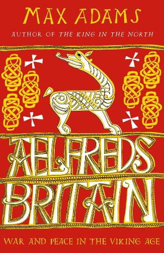 Aelfred's Britain: War and Peace in the Viking Age - The Founders of Britain Quartet Max Adams 9781789546637 book cover
