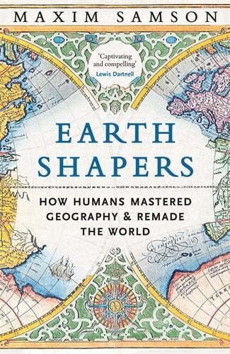 Earth Shapers: How Humans Mastered Geography and Remade the World Maxim Samson 9781800815230 book cover