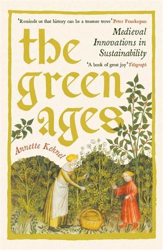 The Green Ages: Medieval Innovations in Sustainability Annette Kehnel, Gesche Ipsen 9781800816275 book cover
