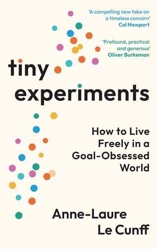 Tiny Experiments: How to Live Freely in a Goal-Obsessed World Anne-Laure Le Cunff 9781800819153 book cover