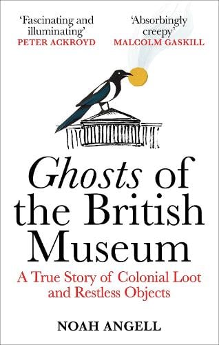 Ghosts of the British Museum: A True Story of Colonial Loot and Restless Objects Noah Angell 9781800961357 book cover