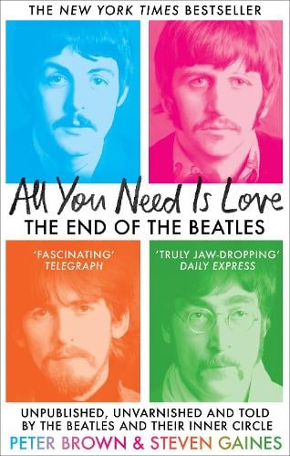All You Need Is Love: The End of The Beatles - Unpublished, Unvarnished and Told by The Beatles and Their Inner Circle Steven Gaines, Peter Brown 9781800962354 book cover