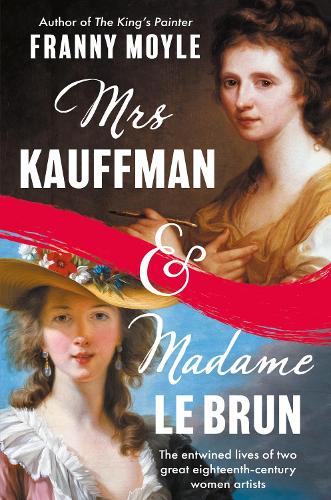 Mrs Kauffman and Madame Le Brun: The Extraordinary Entwined Lives of Two Eighteenth-Century Painters Franny Moyle 9781801107440 book cover