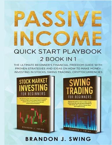 Passive Income: QUICK START PLAYBOOK: The ultimate beginner's financial freedom guide with proven strategies and ideas on how to make money investing in stocks, swing trading, cryptocurrencies Brandon J Swing 9781801136587 book cover