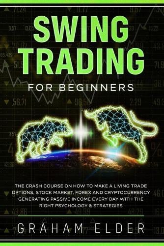 Swing Trading for Beginners: The Crash Course on How to Make a Living Trade Options, Stock Market, Forex and Cryptocurrency Generating Passive Income Every Day with the Right Psychology & Strategies - Trading 4 Elder Graham 9781801137362 book cover