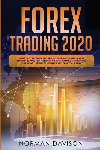 Forex Trading 2020: Beginner's Guide. Secrets, Strategies and the Psychology of the Trader to Earn $10,000 per Month in no Time, Manage the Risk and your Money. Includes: Futures and Cryptocurrency Norman Davison 9781801141260 book cover