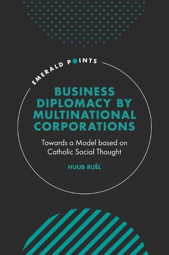 Business Diplomacy by Multinational Corporations: Towards a Model based on Catholic Social Thought - Emerald Points Huub Ruël 9781801176835 book cover