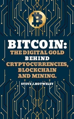 Bitcoin: The Digital Gold behind Cryptocurrencies, Blockchain and Mining Steve J Hotwelsy 9781801440332 book cover