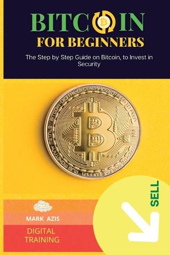 Bitcoin for Beginners: The Step by Step Guide on Bitcoin, to Invest in Security - Bitcoin 1 Mark Azis 9781801564113 book cover