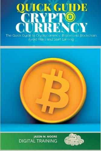 Quick Guide to Cryptocurrency: The Quick Guide to Cryptocurrency, Bitcoin and Blockchain. Avoid Risks and Start Earning - Bitcoin 2 Jason M Moore 9781801565837 book cover