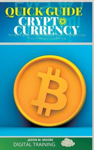Quick Guide to Cryptocurrency: The Quick Guide to Cryptocurrency, Bitcoin and Blockchain. Avoid Risks and Start Earning - Bitcoin 2 Jason M Moore 9781801565844 book cover