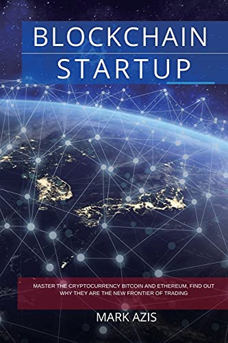 Blockchain Startup: Master the Cryptocurrency Bitcoin and Ethereum, Find Out Why they are the New Frontier of Trading Mark Azis 9781801569491 book cover