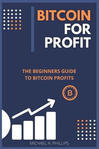 Bitcoin for Profit: The Beginners Guide to Bitcoin Profits Michael R Phillips 9781801578707 book cover