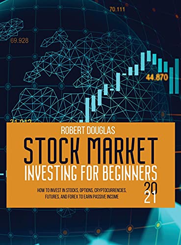 Stock Market Investing for Beginners 2021: How to Invest in Stocks, Options, Cryptocurrencies, Futures, and Forex to Earn Passive Income Robert Douglas 9781801658904 book cover