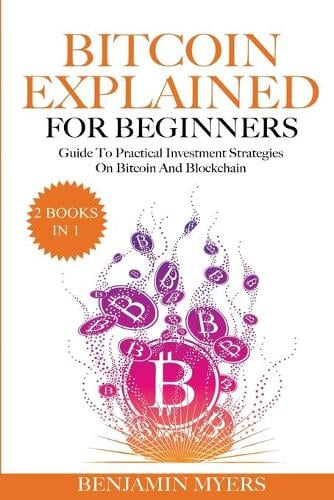 The Bitcoin Explained for Beginners (2 Books in 1): A Practical Guide to Bitcoin And Blockchain Benjamin Myers 9781801728485 book cover