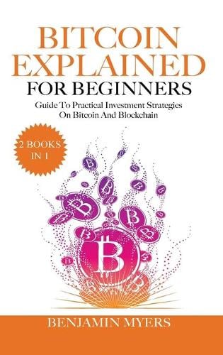 Bitcoin Explained for Beginners (2 Books in 1): A Practical Guide to Bitcoin And Blockchain Benjamin Myers 9781801728492 book cover