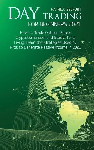 Day Trading for Beginners 2021: How to Trade Options, Forex, Cryptocurrencies, and Stocks for a Living. Learn the Strategies Used by Pros to Generate Passive Income in 2021 Patrik Belfort 9781801863520 book cover