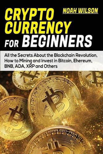 Cryptocurrency for Beginners: All the Secrets About the Blockchain Revolution, How to Mining and Invest in Bitcoin, Ehereum, BNB, ADA, XRP and Others Noah Wilson 9781801870597 book cover