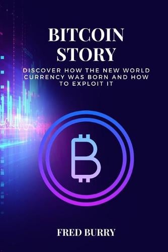 Bitcoin Story: discover how the new world currency was born and how to exploit it Fred Burry 9781801870719 book cover