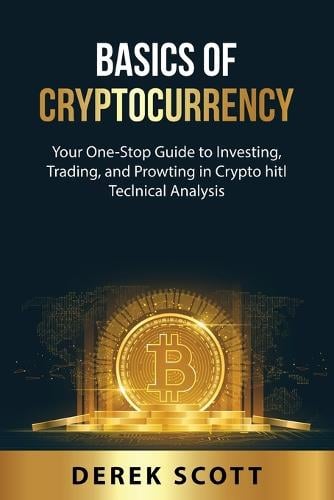 Basics of Cryptocurrency: Your One-Stop Guide to Investing, Trading, and Prowting in Crypto hitl TeclnicaA DnaAysis Derek Scott 9781801895088 book cover