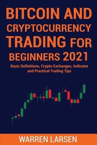 Bitcoin and Cryptocurrency Trading for Beginners 2021: Basic Definitions, Crypto Exchanges, Indicator, And Practical Trading Tips Warren Larsen 9781801922159 book cover