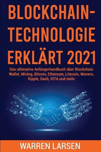 Blockchain-Technologie Erklart 2021: Das ultimative Anfangerhandbuch uber Blockchain Wallet, Mining, Bitcoin, Ethereum, Litecoin, Monero, Ripple, Dash, IOTA und mehr Warren Larsen 9781801922241 book cover