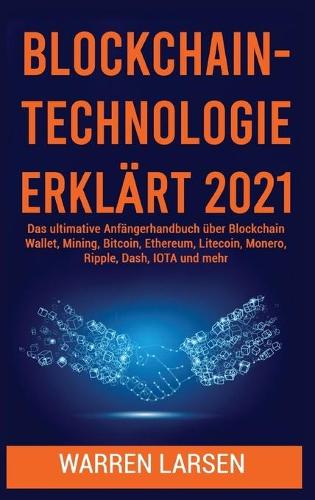 Blockchain-Technologie Erklart 2021: Das ultimative Anfangerhandbuch uber Blockchain Wallet, Mining, Bitcoin, Ethereum, Litecoin, Monero, Ripple, Dash, IOTA und mehr Warren Larsen 9781801922258 book cover