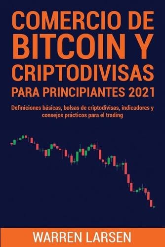 Comercio de Bitcoin Y Criptodivisas Para Principiantes 2021: Definiciones basicas, bolsas de criptodivisas, indicadores y consejos practicos para el trading Warren Larsen 9781801922302 book cover