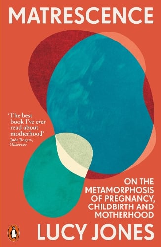 Matrescence: On the Metamorphosis of Pregnancy, Childbirth and Motherhood Lucy Jones 9781802061307 book cover
