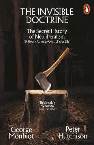 The Invisible Doctrine: The Secret History of Neoliberalism (& How It Came to Control Your Life) George Monbiot, Peter Hutchison 9781802062694 book cover