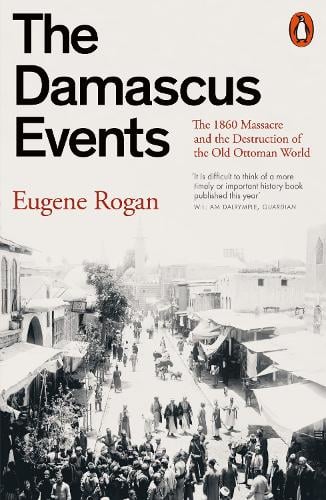 The Damascus Events: The 1860 Massacre and the Destruction of the Old Ottoman World Eugene Rogan 9781802063202 book cover