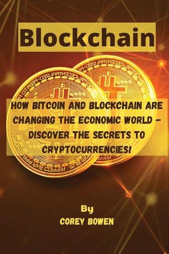 Blockchain: How Bitcoin and Blockchain are changing the economic world - Discover the Secrets to Cryptocurrencies! Corey Bowen 9781802121476 book cover