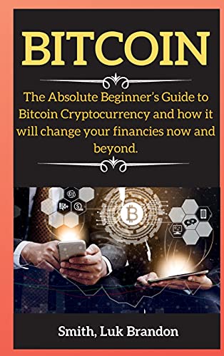 Bitcoin: The Absolute Beginner's Guide to Bitcoin Cryptocurrency and how it will change your financies now and beyond. - Bitcoin 3 Luk Brandon Smith 9781802265682 book cover