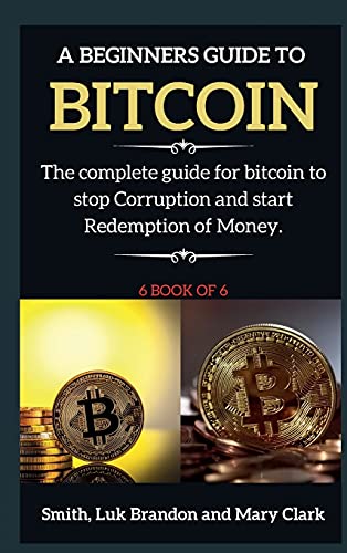 A Beginners Guide to Bitcoin: The complete guide for bitcoin to stop Corruption and start Redemption of Money. 6 book of 6 - Bitcoin 6 Mary Clark 9781802265804 book cover