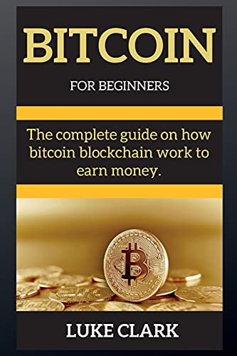 Bitcoin for Beginners: The complete guide on how bitcoin blockchain work to earn money. - Bitcoin Luke Clark 9781802269451 book cover