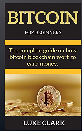Bitcoin for Beginners: The complete guide on how bitcoin blockchain work to earn money. - Bitcoin Luke Clark 9781802269727 book cover