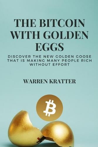 The Bitcoin With Golden Eggs: discover the new golden goose that is making many people rich without effort Warren Kratter 9781802358186 book cover