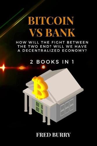 Bitcoin Vs Bank: how will the fight between the two end? WILL WE HAVE A DECENTRALIZED ECONOMY? 2 BOOKS IN 1 Fred Burry 9781802358209 book cover