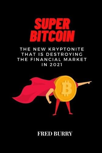 Super Bitcoin: The new kryptonite that is destroying the financial market in 2021 Fred Burry 9781802358230 book cover