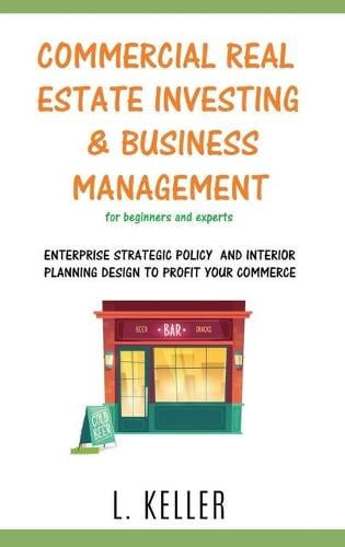 COMMERCIAL REAL ESTATE INVESTING AND BUSINESS MANAGEMENT for beginners and experts: Enterprise stategic policy and interior planning design to profit your commerce. DOUBLE BOOK L Keller 9781802358810 book cover