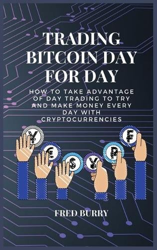 Trading Bitcoin Day For Day: How to take advantage of day trading to try and make money every day with cryptocurrencies Fred Burry 9781802529548 book cover