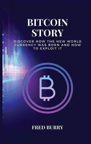 Bitcoin Story: discover how the new world currency was born and how to exploit it Fred Burry 9781802529555 book cover