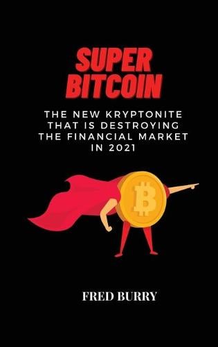 Super Bitcoin: The new kryptonite that is destroying the financial market in 2021 Fred Burry 9781802529579 book cover