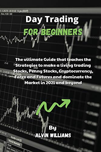 Day Trading for Beginners: The ultimate Guide that teaches the Strategies to make a living trading Stocks, Penny Stocks, Cryptocurrency, Forex and Futures and dominate the Market in 2021 and beyond Alvin Williams 9781802532906 book cover