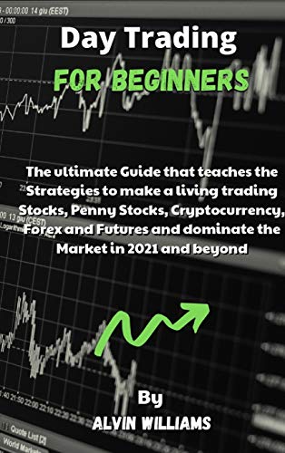 Day Trading for Beginners: The ultimate Guide that teaches the Strategies to make a living trading Stocks, Penny Stocks, Cryptocurrency, Forex and Futures and dominate the Market in 2021 and beyond Alvin Williams 9781802532913 book cover