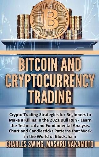 Bitcoin and Cryptocurrency Trading: Crypto Trading Strategies for Beginners to Make a Killing in the 2021 Bull Run - Learn the Technical and Fundamental Analysis, Chart and Candlesticks Patterns that Work in the World of Blockchain Charles Swing, Masaru Nakamoto 9781802533019 book cover