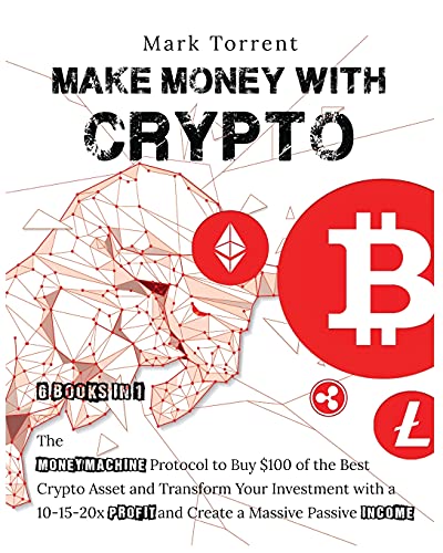 Make Money with Crypto [6 Books in 1]: The Money Machine Protocol to Buy $100 of the Best Crypto Asset and Transform Your Investment with a 10-15-20x Profit and Create a Massive Passive Income Mark Torrent 9781802598919 book cover